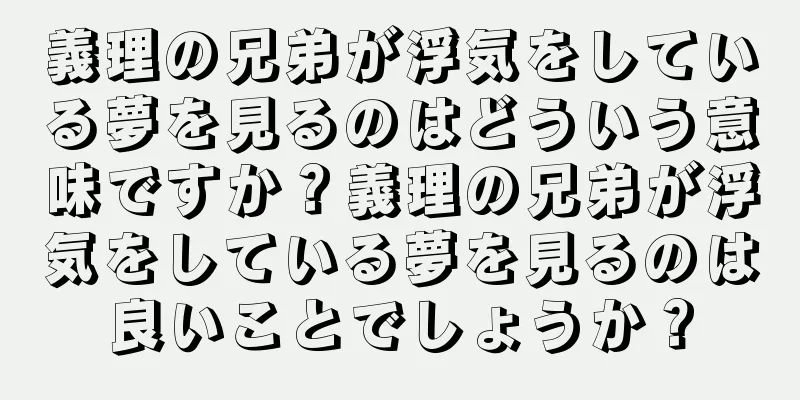 義理の兄弟が浮気をしている夢を見るのはどういう意味ですか？義理の兄弟が浮気をしている夢を見るのは良いことでしょうか？