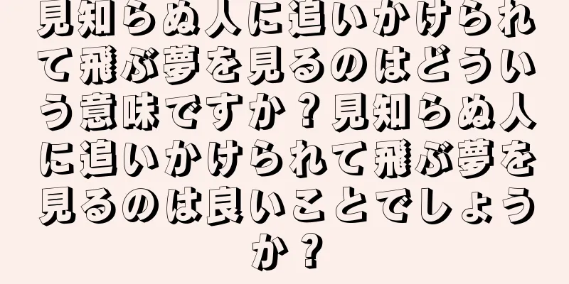 見知らぬ人に追いかけられて飛ぶ夢を見るのはどういう意味ですか？見知らぬ人に追いかけられて飛ぶ夢を見るのは良いことでしょうか？