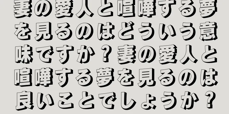 妻の愛人と喧嘩する夢を見るのはどういう意味ですか？妻の愛人と喧嘩する夢を見るのは良いことでしょうか？