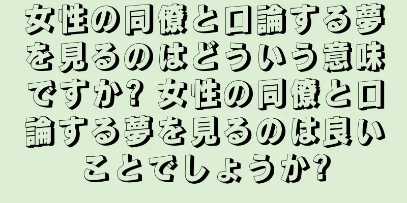女性の同僚と口論する夢を見るのはどういう意味ですか? 女性の同僚と口論する夢を見るのは良いことでしょうか?
