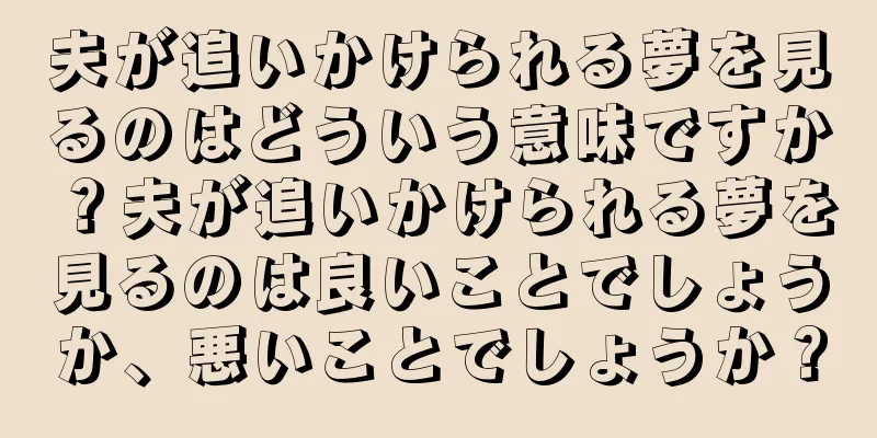 夫が追いかけられる夢を見るのはどういう意味ですか？夫が追いかけられる夢を見るのは良いことでしょうか、悪いことでしょうか？