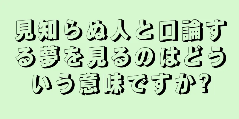 見知らぬ人と口論する夢を見るのはどういう意味ですか?