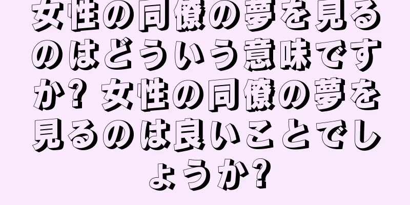 女性の同僚の夢を見るのはどういう意味ですか? 女性の同僚の夢を見るのは良いことでしょうか?