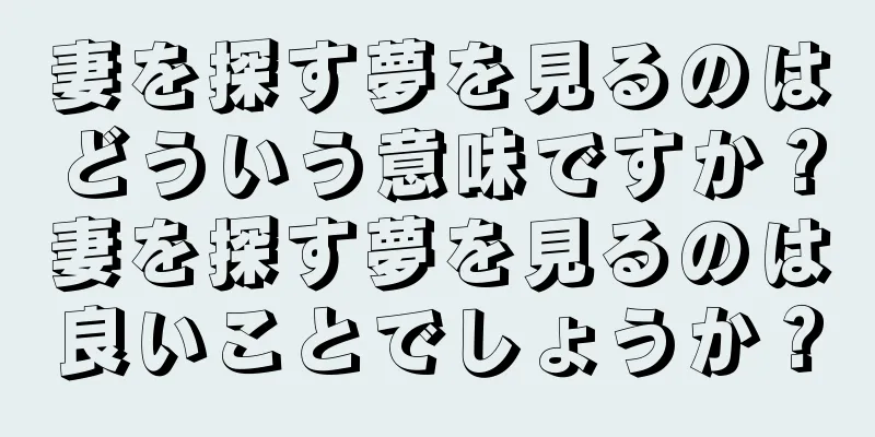 妻を探す夢を見るのはどういう意味ですか？妻を探す夢を見るのは良いことでしょうか？