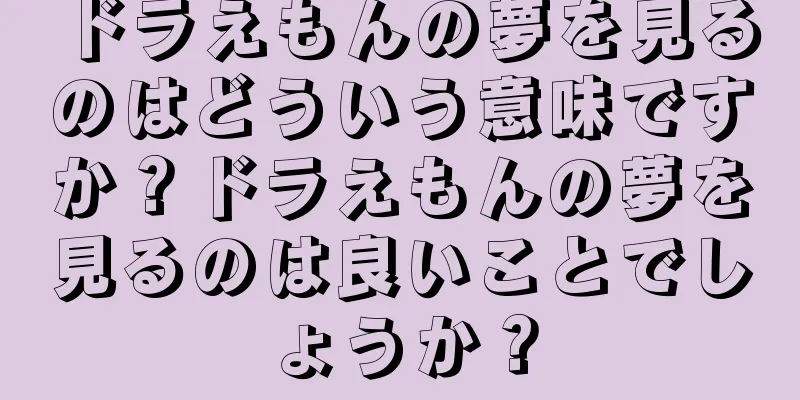 ドラえもんの夢を見るのはどういう意味ですか？ドラえもんの夢を見るのは良いことでしょうか？