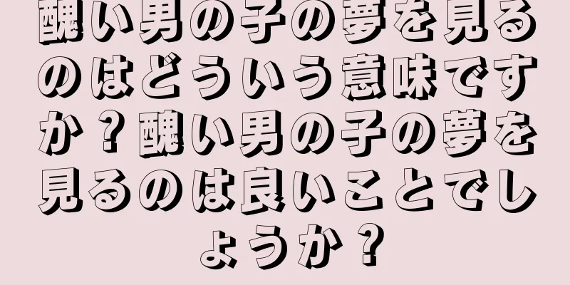 醜い男の子の夢を見るのはどういう意味ですか？醜い男の子の夢を見るのは良いことでしょうか？