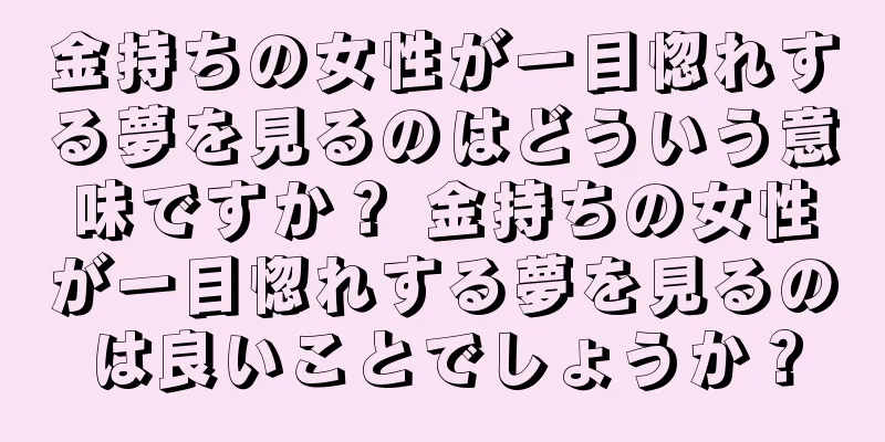 金持ちの女性が一目惚れする夢を見るのはどういう意味ですか？ 金持ちの女性が一目惚れする夢を見るのは良いことでしょうか？