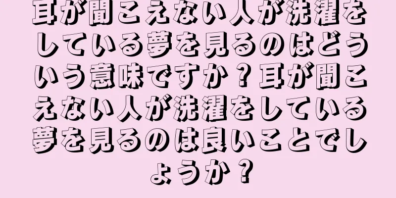 耳が聞こえない人が洗濯をしている夢を見るのはどういう意味ですか？耳が聞こえない人が洗濯をしている夢を見るのは良いことでしょうか？