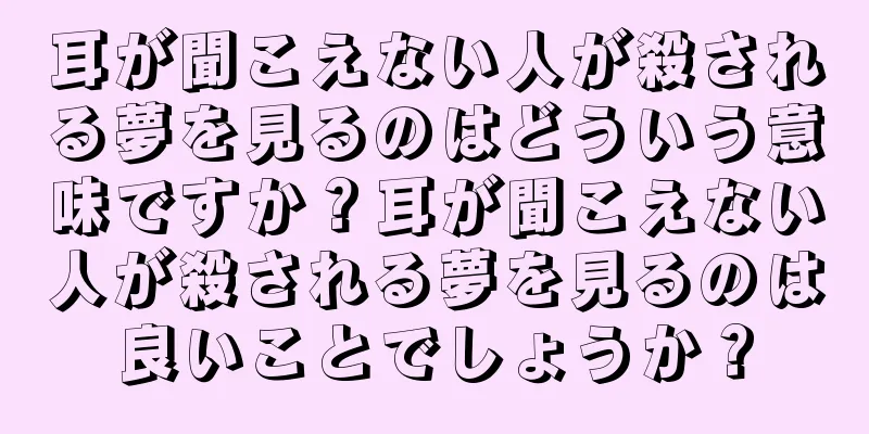 耳が聞こえない人が殺される夢を見るのはどういう意味ですか？耳が聞こえない人が殺される夢を見るのは良いことでしょうか？
