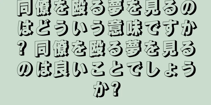 同僚を殴る夢を見るのはどういう意味ですか? 同僚を殴る夢を見るのは良いことでしょうか?