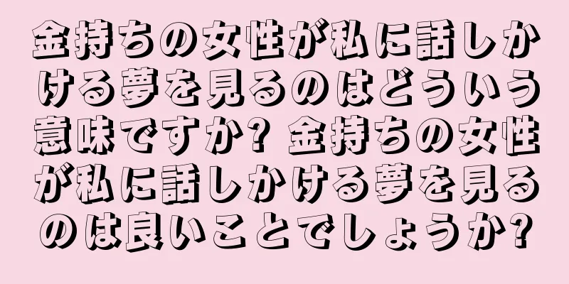 金持ちの女性が私に話しかける夢を見るのはどういう意味ですか? 金持ちの女性が私に話しかける夢を見るのは良いことでしょうか?