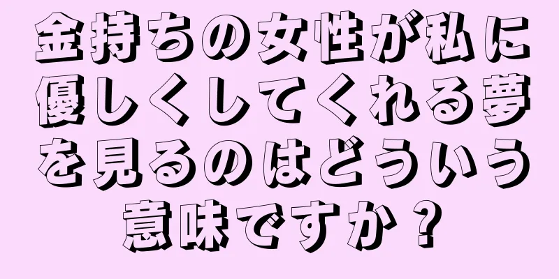 金持ちの女性が私に優しくしてくれる夢を見るのはどういう意味ですか？