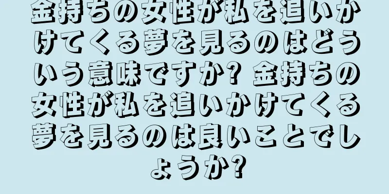 金持ちの女性が私を追いかけてくる夢を見るのはどういう意味ですか? 金持ちの女性が私を追いかけてくる夢を見るのは良いことでしょうか?
