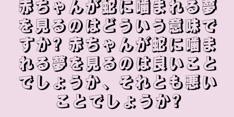 赤ちゃんが蛇に噛まれる夢を見るのはどういう意味ですか? 赤ちゃんが蛇に噛まれる夢を見るのは良いことでしょうか、それとも悪いことでしょうか?