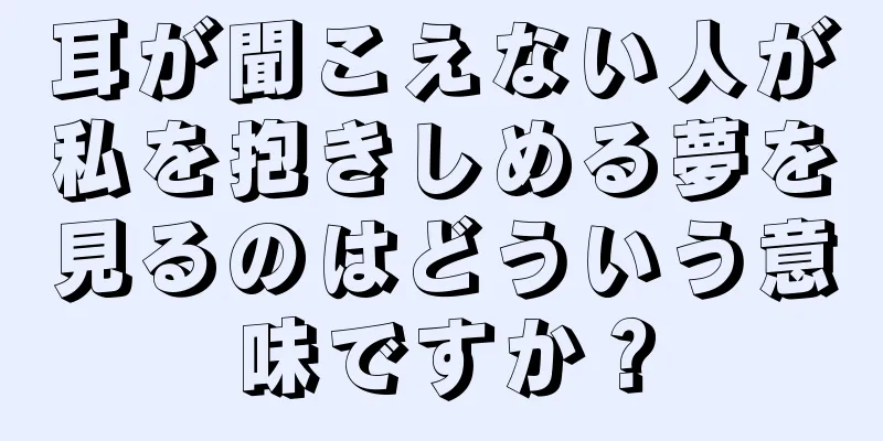 耳が聞こえない人が私を抱きしめる夢を見るのはどういう意味ですか？