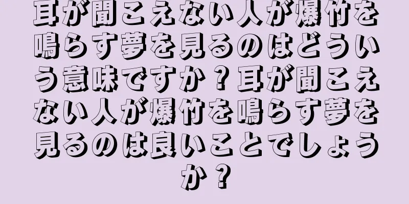 耳が聞こえない人が爆竹を鳴らす夢を見るのはどういう意味ですか？耳が聞こえない人が爆竹を鳴らす夢を見るのは良いことでしょうか？