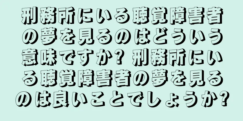 刑務所にいる聴覚障害者の夢を見るのはどういう意味ですか? 刑務所にいる聴覚障害者の夢を見るのは良いことでしょうか?