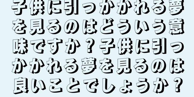 子供に引っかかれる夢を見るのはどういう意味ですか？子供に引っかかれる夢を見るのは良いことでしょうか？