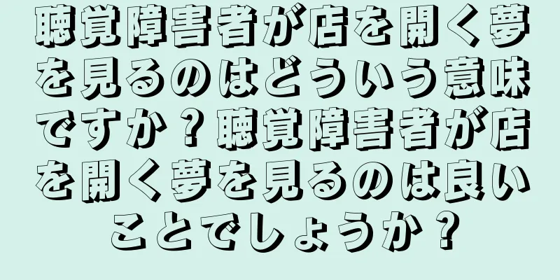 聴覚障害者が店を開く夢を見るのはどういう意味ですか？聴覚障害者が店を開く夢を見るのは良いことでしょうか？