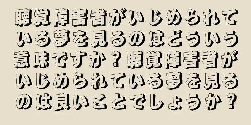 聴覚障害者がいじめられている夢を見るのはどういう意味ですか？聴覚障害者がいじめられている夢を見るのは良いことでしょうか？
