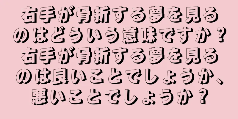 右手が骨折する夢を見るのはどういう意味ですか？右手が骨折する夢を見るのは良いことでしょうか、悪いことでしょうか？