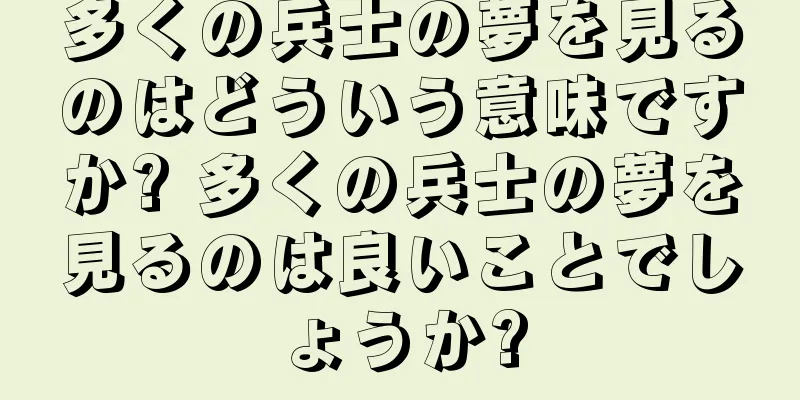 多くの兵士の夢を見るのはどういう意味ですか? 多くの兵士の夢を見るのは良いことでしょうか?