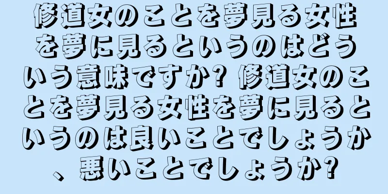 修道女のことを夢見る女性を夢に見るというのはどういう意味ですか? 修道女のことを夢見る女性を夢に見るというのは良いことでしょうか、悪いことでしょうか?