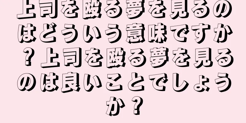 上司を殴る夢を見るのはどういう意味ですか？上司を殴る夢を見るのは良いことでしょうか？