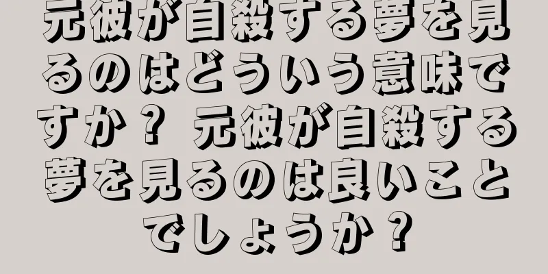 元彼が自殺する夢を見るのはどういう意味ですか？ 元彼が自殺する夢を見るのは良いことでしょうか？
