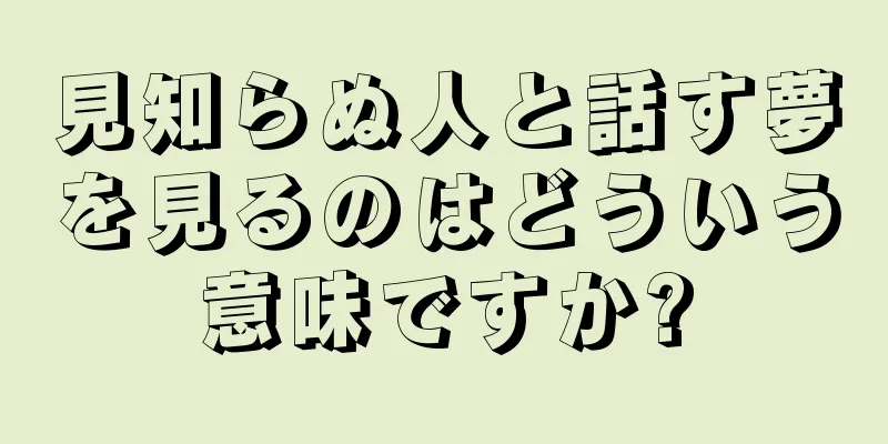 見知らぬ人と話す夢を見るのはどういう意味ですか?