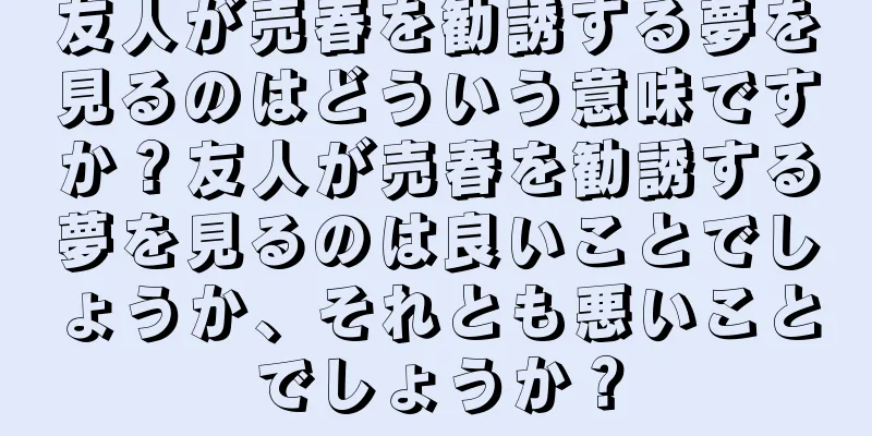 友人が売春を勧誘する夢を見るのはどういう意味ですか？友人が売春を勧誘する夢を見るのは良いことでしょうか、それとも悪いことでしょうか？