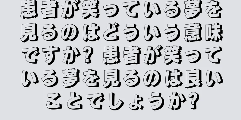 患者が笑っている夢を見るのはどういう意味ですか? 患者が笑っている夢を見るのは良いことでしょうか?