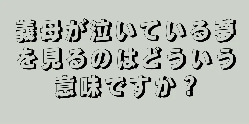 義母が泣いている夢を見るのはどういう意味ですか？
