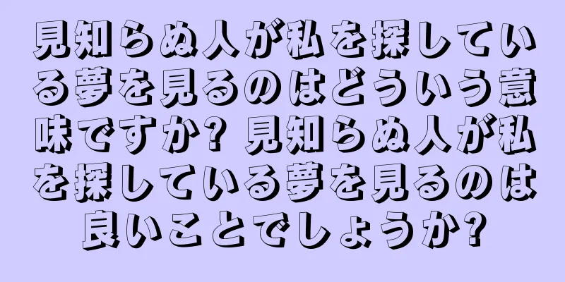 見知らぬ人が私を探している夢を見るのはどういう意味ですか? 見知らぬ人が私を探している夢を見るのは良いことでしょうか?
