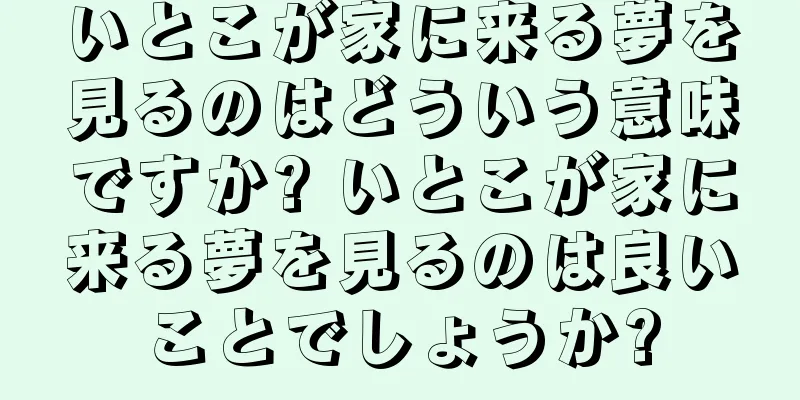 いとこが家に来る夢を見るのはどういう意味ですか? いとこが家に来る夢を見るのは良いことでしょうか?