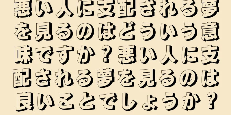 悪い人に支配される夢を見るのはどういう意味ですか？悪い人に支配される夢を見るのは良いことでしょうか？