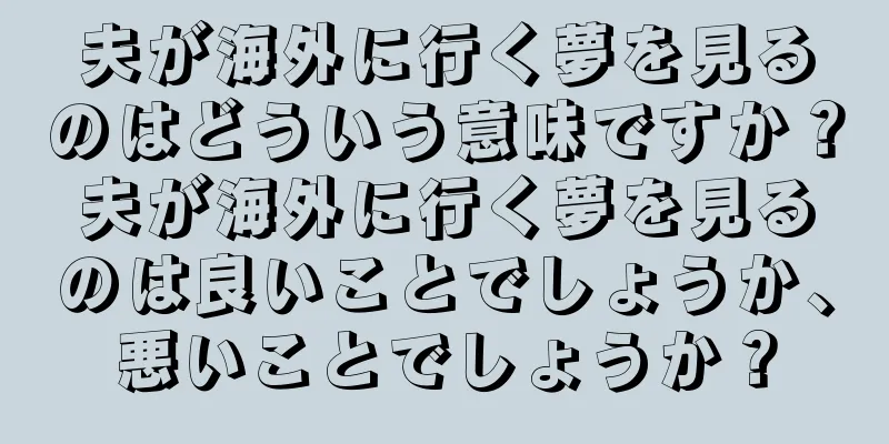 夫が海外に行く夢を見るのはどういう意味ですか？夫が海外に行く夢を見るのは良いことでしょうか、悪いことでしょうか？