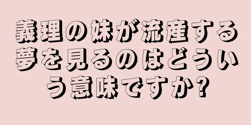 義理の妹が流産する夢を見るのはどういう意味ですか?