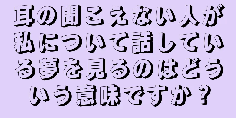 耳の聞こえない人が私について話している夢を見るのはどういう意味ですか？