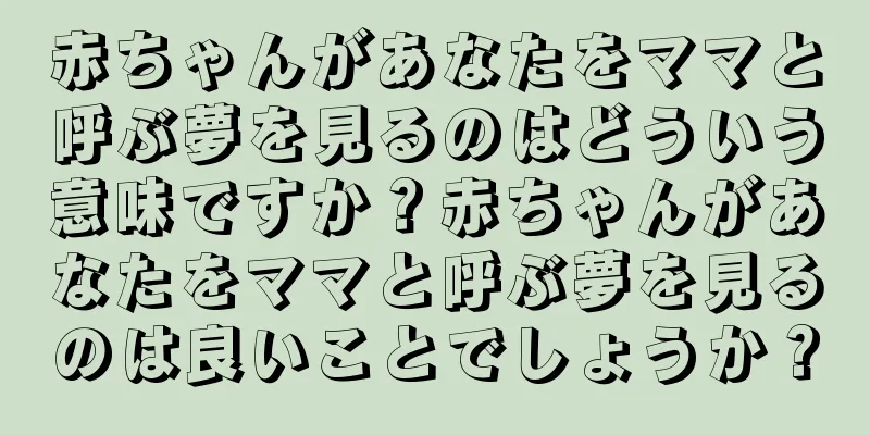 赤ちゃんがあなたをママと呼ぶ夢を見るのはどういう意味ですか？赤ちゃんがあなたをママと呼ぶ夢を見るのは良いことでしょうか？