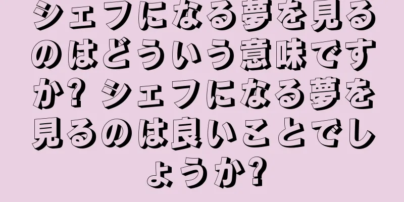 シェフになる夢を見るのはどういう意味ですか? シェフになる夢を見るのは良いことでしょうか?