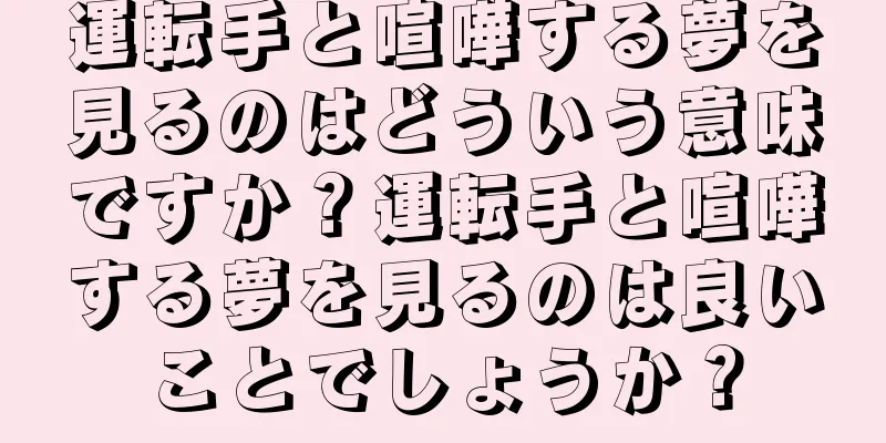 運転手と喧嘩する夢を見るのはどういう意味ですか？運転手と喧嘩する夢を見るのは良いことでしょうか？