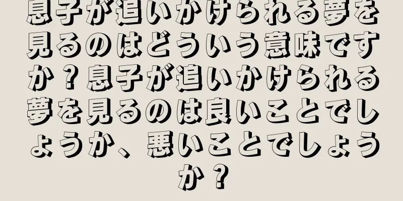 息子が追いかけられる夢を見るのはどういう意味ですか？息子が追いかけられる夢を見るのは良いことでしょうか、悪いことでしょうか？
