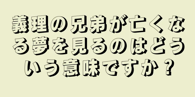 義理の兄弟が亡くなる夢を見るのはどういう意味ですか？