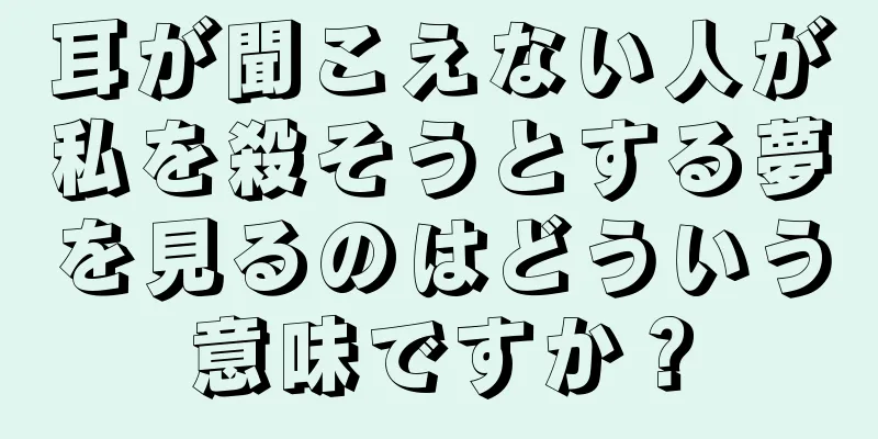 耳が聞こえない人が私を殺そうとする夢を見るのはどういう意味ですか？