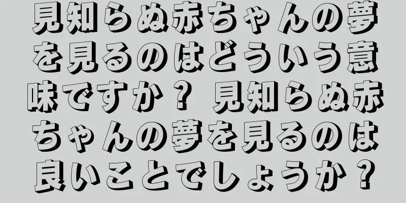 見知らぬ赤ちゃんの夢を見るのはどういう意味ですか？ 見知らぬ赤ちゃんの夢を見るのは良いことでしょうか？