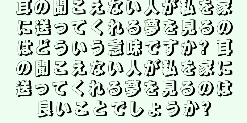 耳の聞こえない人が私を家に送ってくれる夢を見るのはどういう意味ですか? 耳の聞こえない人が私を家に送ってくれる夢を見るのは良いことでしょうか?