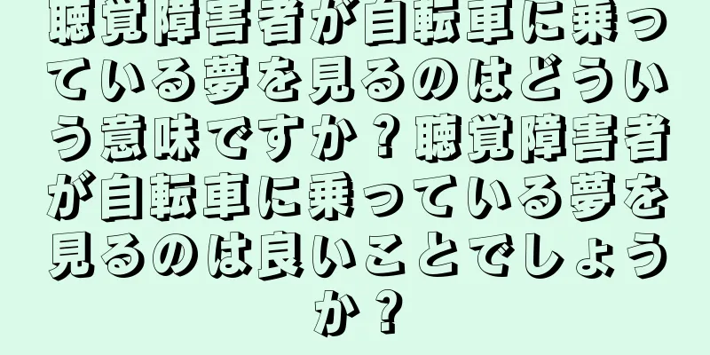 聴覚障害者が自転車に乗っている夢を見るのはどういう意味ですか？聴覚障害者が自転車に乗っている夢を見るのは良いことでしょうか？