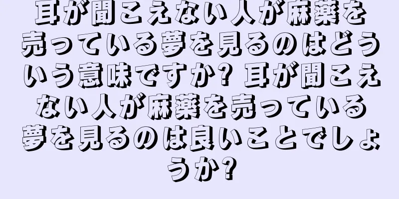 耳が聞こえない人が麻薬を売っている夢を見るのはどういう意味ですか? 耳が聞こえない人が麻薬を売っている夢を見るのは良いことでしょうか?