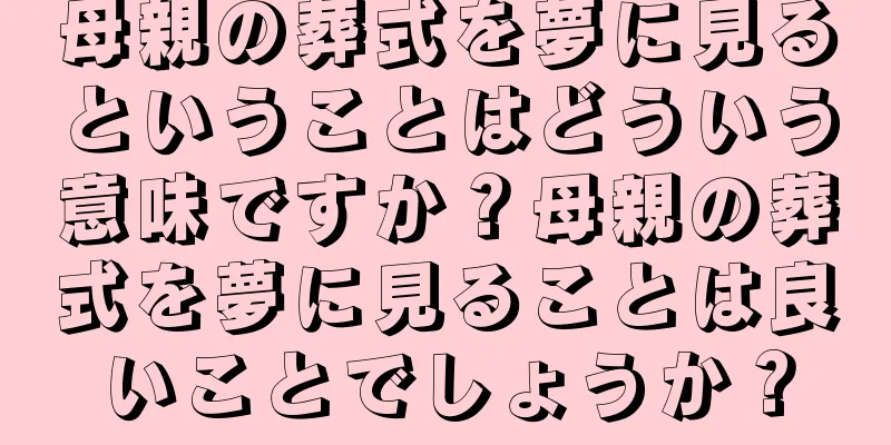 母親の葬式を夢に見るということはどういう意味ですか？母親の葬式を夢に見ることは良いことでしょうか？